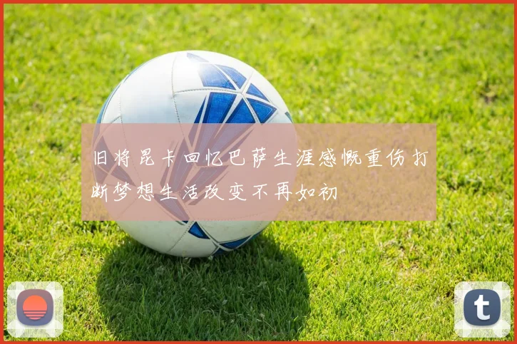 旧将昆卡回忆巴萨生涯感慨重伤打断梦想生活改变不再如初