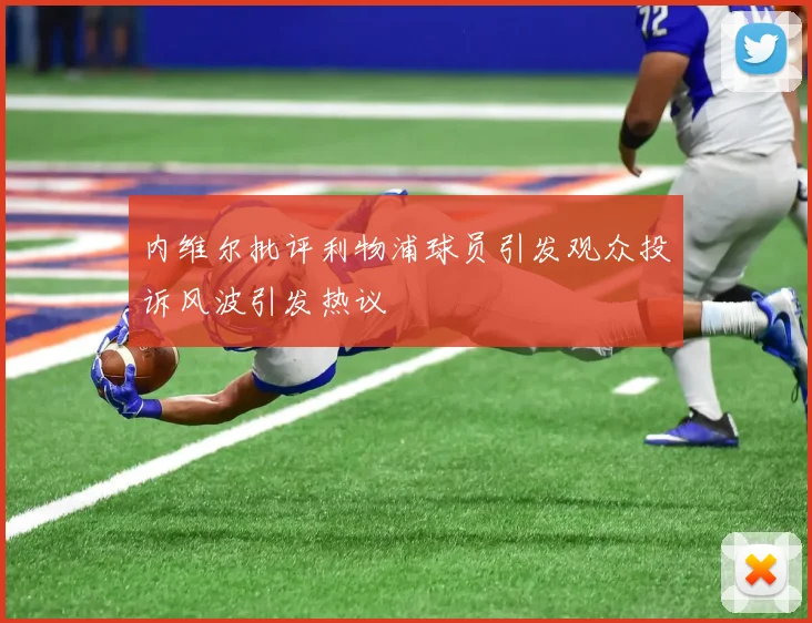 内维尔批评利物浦球员引发观众投诉风波引发热议