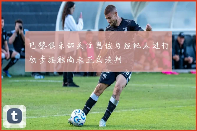 巴黎俱乐部关注恩佐与经纪人进行初步接触尚未正式谈判