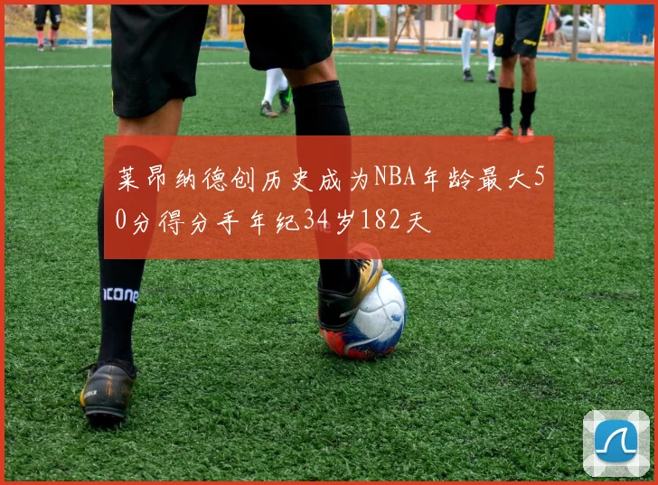 莱昂纳德创历史成为NBA年龄最大50分得分手年纪34岁182天