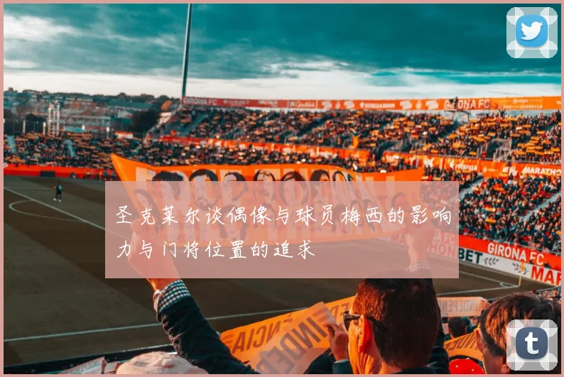 圣克莱尔谈偶像与球员梅西的影响力与门将位置的追求