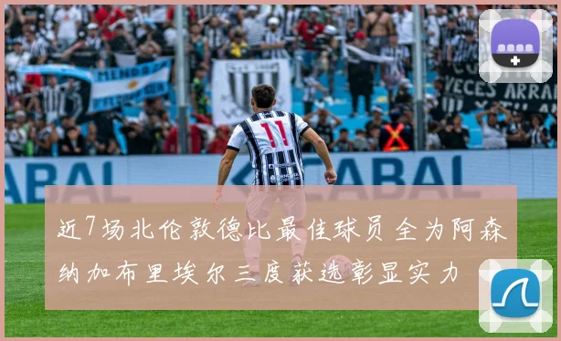 近7场北伦敦德比最佳球员全为阿森纳加布里埃尔三度获选彰显实力