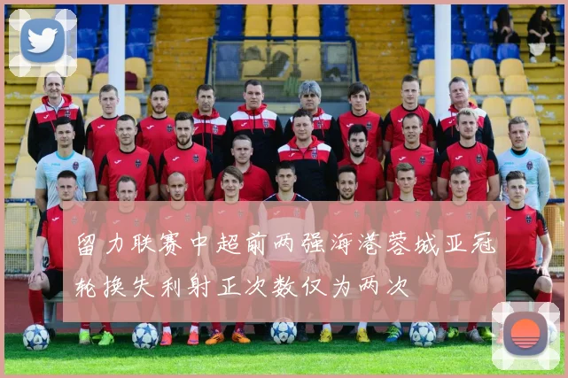 留力联赛中超前两强海港蓉城亚冠轮换失利射正次数仅为两次