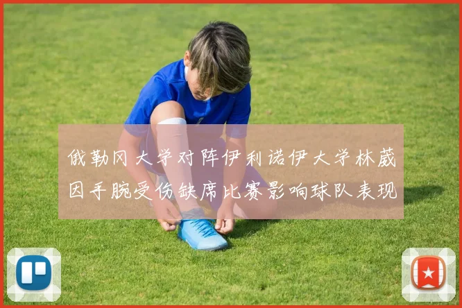 俄勒冈大学对阵伊利诺伊大学林葳因手腕受伤缺席比赛影响球队表现