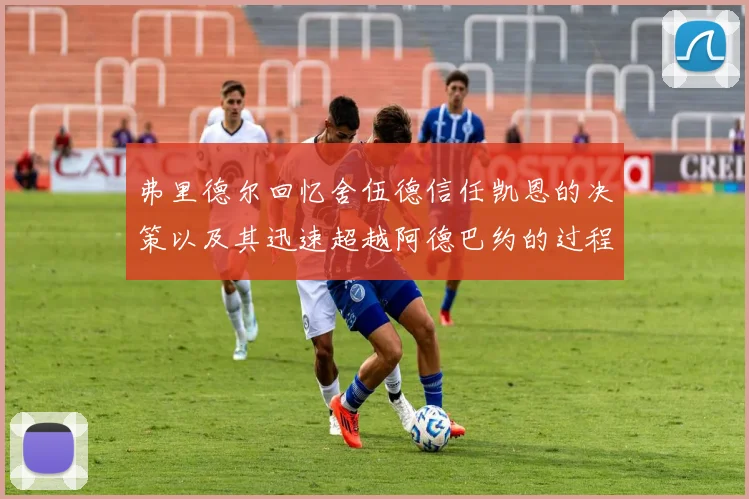 弗里德尔回忆舍伍德信任凯恩的决策以及其迅速超越阿德巴约的过程