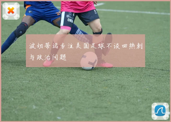 波切蒂诺专注美国足球不谈回热刺与政治问题