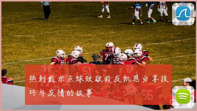 热刺戴尔点球致敬好友凯恩分享技巧与友情的故事