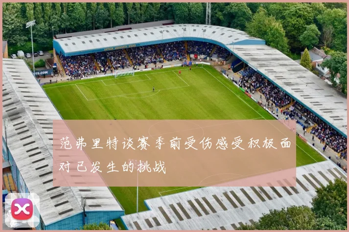 范弗里特谈赛季前受伤感受积极面对已发生的挑战