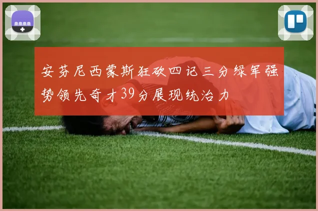 安芬尼西蒙斯狂砍四记三分绿军强势领先奇才39分展现统治力