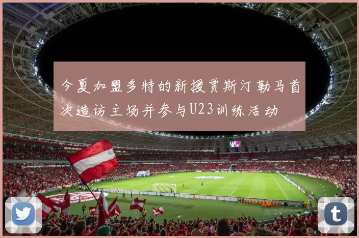 今夏加盟多特的新援贾斯汀勒马首次造访主场并参与U23训练活动