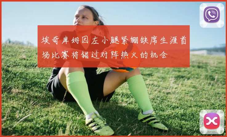 埃奇库姆因左小腿紧绷缺席生涯首场比赛将错过对阵热火的机会