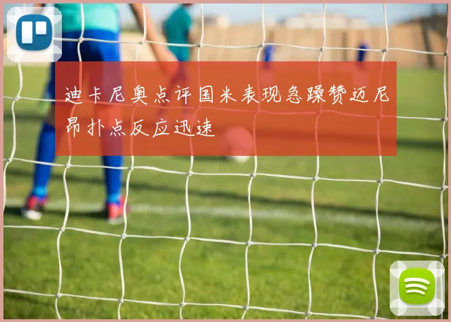 迪卡尼奥点评国米表现急躁赞迈尼昂扑点反应迅速