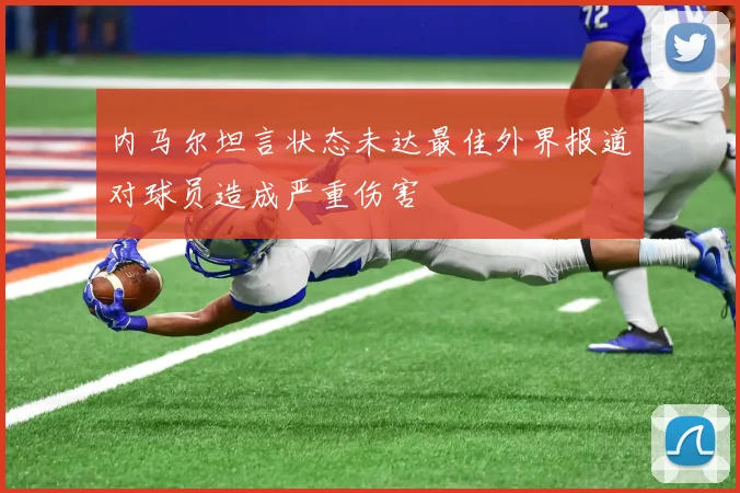 内马尔坦言状态未达最佳外界报道对球员造成严重伤害